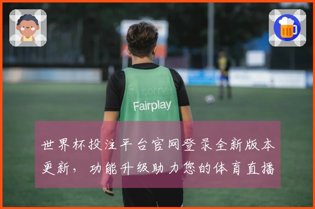 世界杯投注平台官网登录全新版本更新，功能升级助力您的体育直播体验