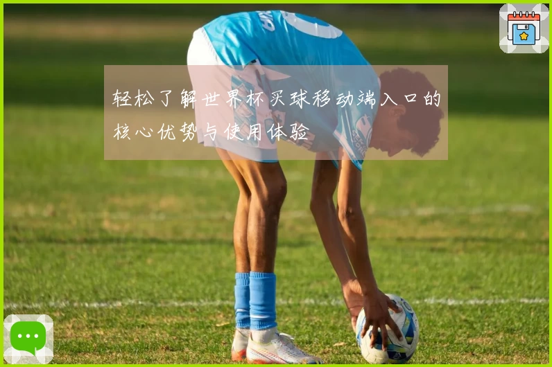 轻松了解世界杯买球移动端入口的核心优势与使用体验