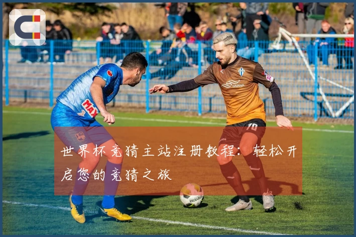 世界杯竞猜主站注册教程:轻松开启您的竞猜之旅