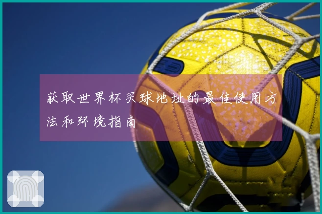 获取世界杯买球地址的最佳使用方法和环境指南